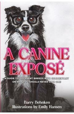 Coperta cărții 'A Canine Exposé: A Guide to Different Breeds with Commentary on Why You Should Never Own One - Barry Behnken'