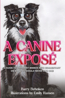 Coperta cărții 'A Canine Exposé: A Guide to Different Breeds with Commentary on Why You Should Never Own One - Barry Behnken'