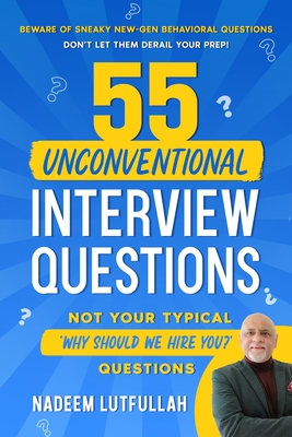 55 Unconventional Interview Questions: Don't stumble over new-generation behavioral questions, developed by recruiters to throw your prep out the wind - Nadeem Lutfullah