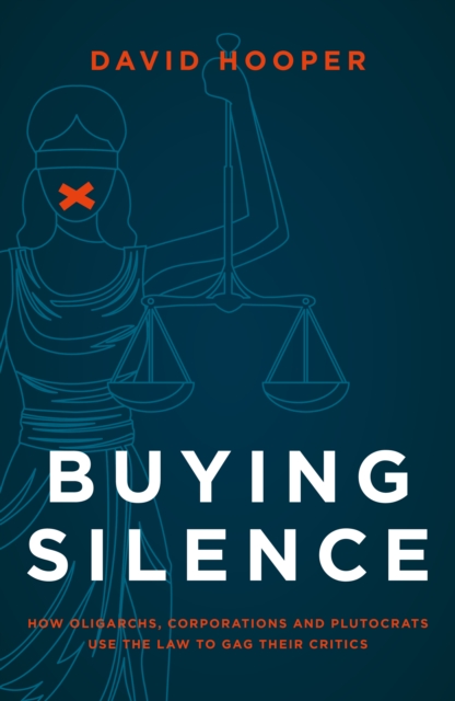 Buying Silence: How Oligarchs, Corporations and Plutocrats Use the Law to Gag Their Critics - David Hooper
