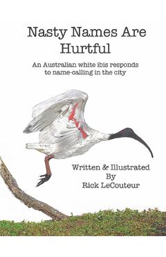Coperta cărții 'Nasty Names Are Hurtful: An Australian white ibis responds to name-calling in the city - Rick Lecouteur'