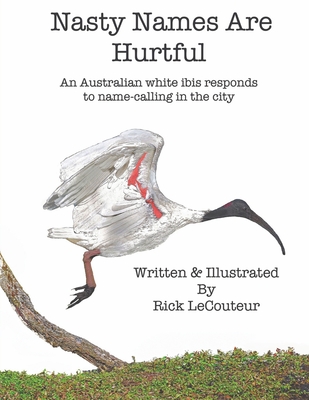 Coperta cărții 'Nasty Names Are Hurtful: An Australian white ibis responds to name-calling in the city - Rick Lecouteur'