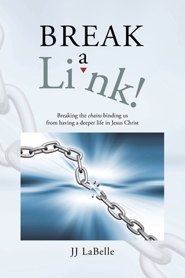 Break a Link!: Breaking the chains binding us from having a deeper life in Jesus Christ - Jj Labelle