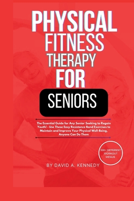 Coperta cărții 'Physical Fitness Therapy for Seniors: The Essential Guide for Any Senior Seeking to Regain Youth! - David A. Kennedy'