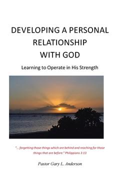 Coperta cărții 'Developing a Personal Relationship with God: Learning to Operate in His Strength - Pastor Gary L. Anderson'