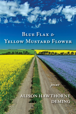 Blue Flax & Yellow Mustard Flower: Poems - Alison Hawthorne Deming