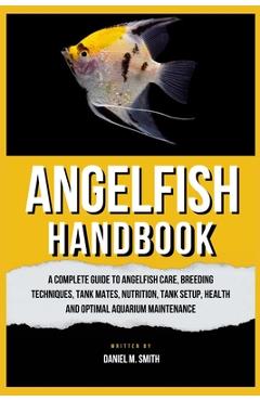 Coperta cărții 'Angelfish Handbook: A Complete Guide to Angelfish Care, Breeding Techniques, Tank Mates, Nutrition, Tank Setup, Health'