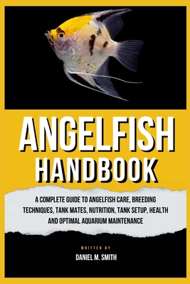 Coperta cărții 'Angelfish Handbook: A Complete Guide to Angelfish Care, Breeding Techniques, Tank Mates, Nutrition, Tank Setup, Health'
