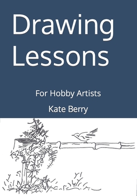 Drawing Lessons: For Hobby Artists - Kate Berry