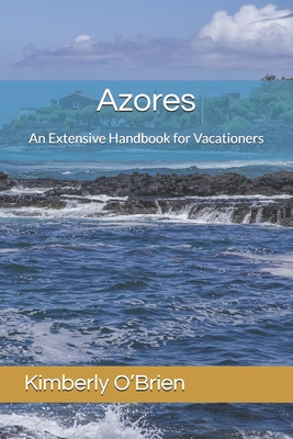Azores: An Extensive Handbook for Vacationers - Kimberly O'brien