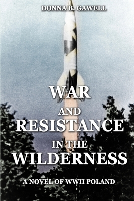 War and Resistance in the Wilderness: A Novel of WWII Poland - Donna B. Gawell