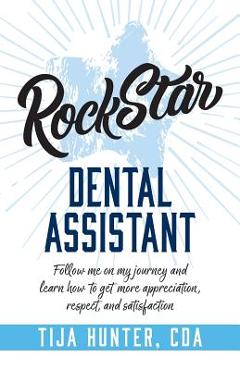 Coperta cărții 'Rock Star Dental Assistant: Follow Me on My Journey and Learn How to Get More Appreciation, Respect, and Satisfaction -'