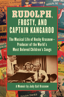 Rudolph, Frosty, and Captain Kangaroo: The Musical Life of Hecky Krasnow -- Producer of the World's Most Beloved Children's Songs - Judy Gail Krasnow