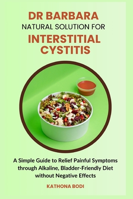 Dr Barbara Natural Solution for Interstitial Cystitis: A Simple Guide to Relief Painful Symptoms through Alkaline, Bladder-Friendly Diet without Negat - Kathona Bodi
