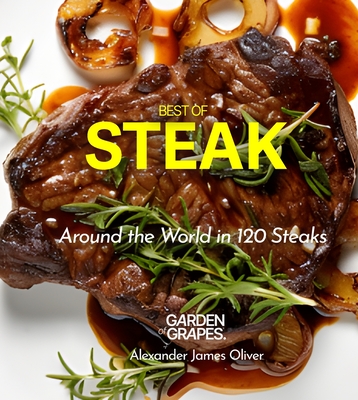 Best of Stake Cookbook: Around the World in 120 Steaks, Step by Step Global Recipes to Make Your Kitchen - Alexander James Oliver