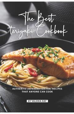 Coperta cărții 'The Best Teriyaki Cookbook: Authentic Japanese Teriyaki Recipes That Anyone Can Cook - Valeria Ray'