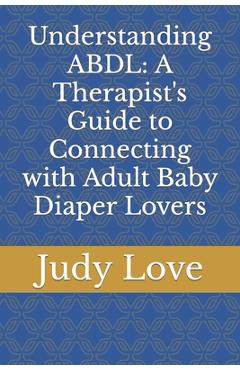 Coperta cărții 'Understanding ABDL: A Therapist's Guide to Connecting with Adult Baby Diaper Lovers - Judy Love'