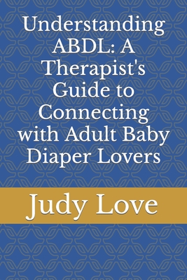 Coperta cărții 'Understanding ABDL: A Therapist's Guide to Connecting with Adult Baby Diaper Lovers - Judy Love'