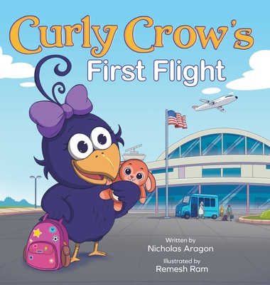 Curly Crow's First Flight: A Children's Picture Book for Boys Girls Traveling Kids Ages 4-8 Airplane Airport Adventure - Nicholas Aragon
