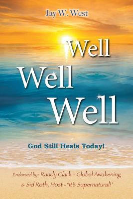 Well, Well, Well: God Still Heals Today - Jay W. West