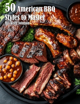 50 American BBQ Styles to Master - Kelly Johnson