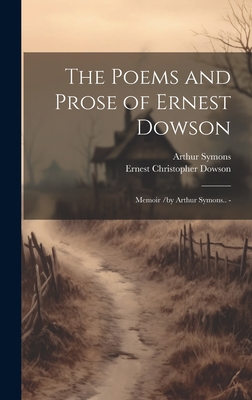 The Poems and Prose of Ernest Dowson; Memoir /by Arthur Symons.. - - Arthur Symons