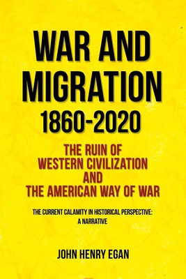 Coperta cărții 'War and Migration 1860-2020: The Ruin of Western Civilization and the American Way of War - John Henry Egan'