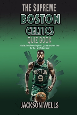Boston Celtics: The Supreme Quiz and Trivia Book for all Celtics Fans - Jackson Wells