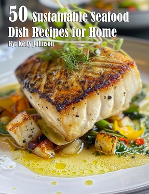 50 Sustainable Seafood Dish Recipes for Home - Kelly Johnson