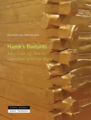 Hayek's Bastards: Race, Gold, Iq, and the Capitalism of the Far Right - Quinn Slobodian