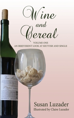 Wine and Cereal: An Irreverent Look at Sixtyish and Single - Susan Luzader