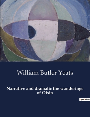 Narrative and dramatic the wanderings of Oisin - William Butler Yeats