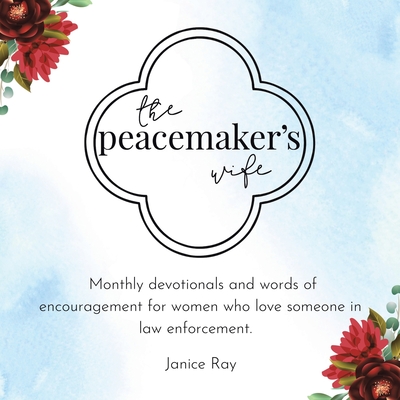 The Peacemaker's Wife: Monthly Devotionals and Words of Encouragement for Women Who Love Someone in Law Enforcement. - Janice Ray
