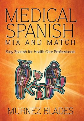 Medical Spanish Mix and Match: Easy Spanish for Health Care Professionals - Murnez Blades