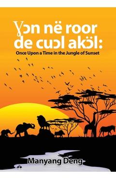 Coperta cărții 'Ɣɔn në roor de cuɔl Akɔl: Once upon a time in the Jungle where the sun set - Manyang Deng'