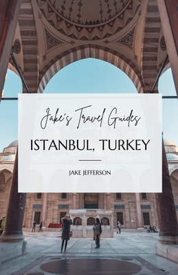 Jake's Travel Guides: Istanbul, Turkey - Jake Jefferson