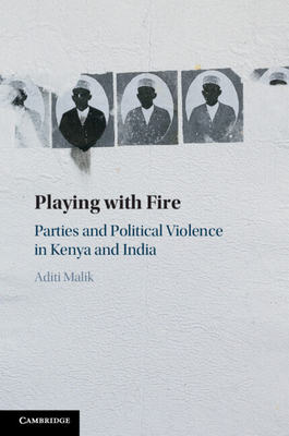 Playing with Fire: Parties and Political Violence in Kenya and India - Aditi Malik