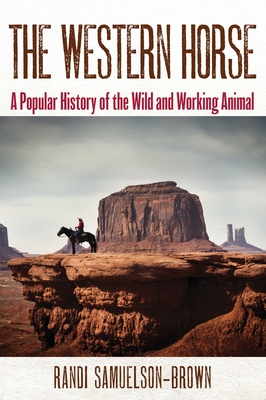 The Western Horse: A Popular History of the Wild and Working Animal - Randi Samuelson-brown