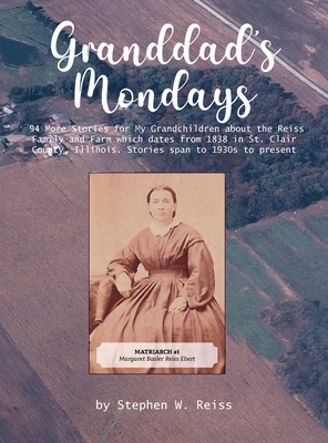 Granddad's Monday: 94 More Stories for My Grandchildren about the Reiss Family and Farm which dates from 1838 in St. Clair County, Illino - Stephen W. Reiss