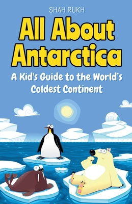 All About Antarctica: A Kid's Guide to the World's Coldest Continent - Shah Rukh