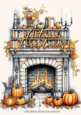 Autumn Fireplaces Coloring Book for Adults: Fireplaces Coloring Book for Adults Autumn Decoration Coloring Book Fall - Monsoon Publishing
