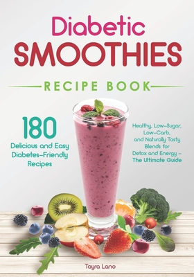 Diabetic Smoothies Recipe Book 180 Delicious and Easy Diabetes-Friendly Recipes: Healthy, Low-Sugar, Low-Carb, and Naturally Tasty Blends for Detox an - Tayra Lano