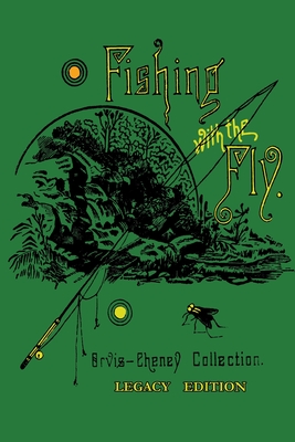 Fishing With The Fly (Legacy Edition): A Collection Of Classic Reminisces Of Fly Fishing And Catching The Elusive Trout - Charles F. Orvis