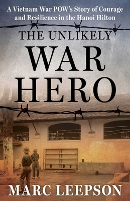 The Unlikely War Hero: A Vietnam War POW's Story of Courage and Resilience in the Hanoi Hilton - Marc Leepson