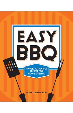 Easy BBQ: Simple, Flavorful Recipes for Home Grilling - Glenn Connaughton