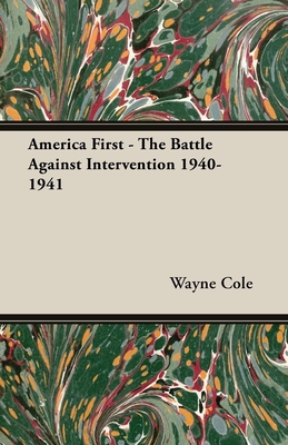 America First - The Battle Against Intervention 1940-1941 - Wayne Cole