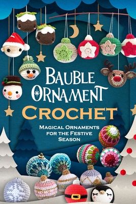 Bauble Ornament Crochet: Magical Ornaments for the Festive Season - Oscar Newman