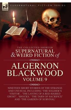Poza produsului The Collected Shorter Supernatural & Weird Fiction of Algernon Blackwood: Volume 9: Nineteen Short Stories of the Strange and Unusual Including 'The S - Algernon Blackwood