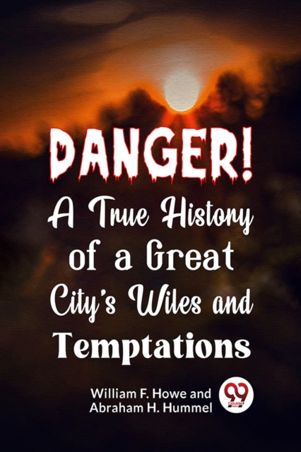 Danger! A True History of a Great City's Wiles and Temptations - William F. Howe