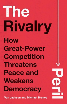 The Rivalry Peril: How Great-Power Competition Threatens Peace and Weakens Democracy - Van Jackson